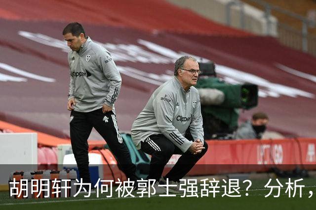 胡明轩为何被郭士强辞退？分析，主要有3个原因