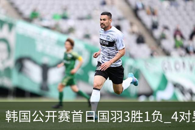 韩国公开赛首日国羽3胜1负 4对男双全部打满三局